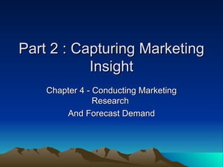 Part 2 : Capturing Marketing Insight Chapter 4 - Conducting Marketing Research  And Forecast Demand 