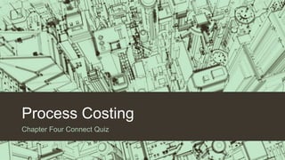 Process Costing
Chapter Four Connect Quiz
 