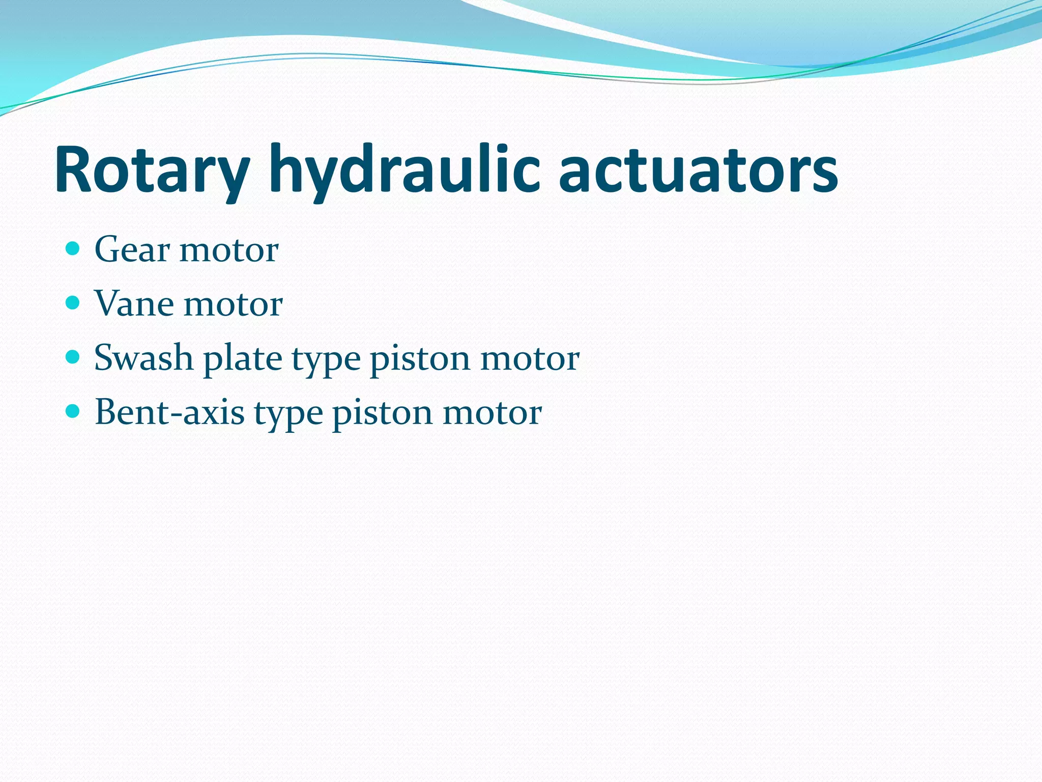 Rotary hydraulic actuators
 Gear motor
 Vane motor
 Swash plate type piston motor
 Bent-axis type piston motor
 