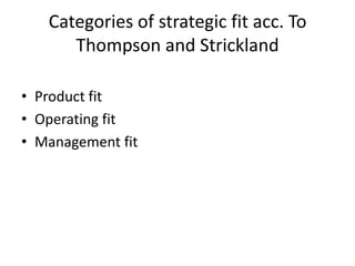 Categories of strategic fit acc. To
      Thompson and Strickland

• Product fit
• Operating fit
• Management fit
 