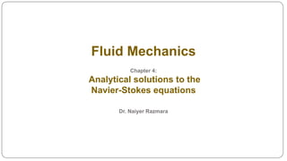 Fluid Mechanics
Chapter 4:
Analytical solutions to the
Navier-Stokes equations
Dr. Naiyer Razmara
 