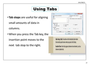 2012/08/21
•Tab stops are useful for aligning
small amounts of data in
columns.
•When you press the Tab key, the
insertion point moves to the
next tab stop to the right.
33
34
27
Using Tabs
 