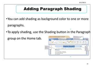 2012/08/21
•You can add shading as background color to one or more
paragraphs.
•To apply shading, use the Shading button in the Paragraph
group on the Home tab.
39
40
32
Adding Paragraph Shading
 