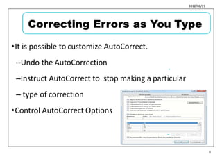 2012/08/21
•It is possible to customize AutoCorrect.
–Undo the AutoCorrection
–Instruct AutoCorrect to stop making a particular
– type of correction
•Control AutoCorrect Options
9
10
8
Correcting Errors as You Type
 