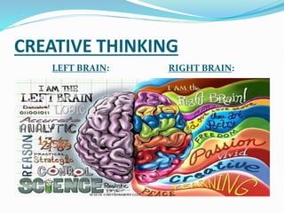 CREATIVE THINKING
LEFT BRAIN: RIGHT BRAIN:
 