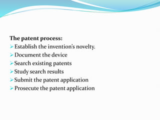 The patent process:
Establish the invention’s novelty.
Document the device
Search existing patents
Study search results
Submit the patent application
Prosecute the patent application
 