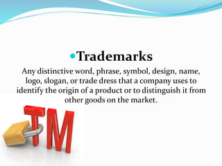 Trademarks
Any distinctive word, phrase, symbol, design, name,
logo, slogan, or trade dress that a company uses to
identify the origin of a product or to distinguish it from
other goods on the market.
 