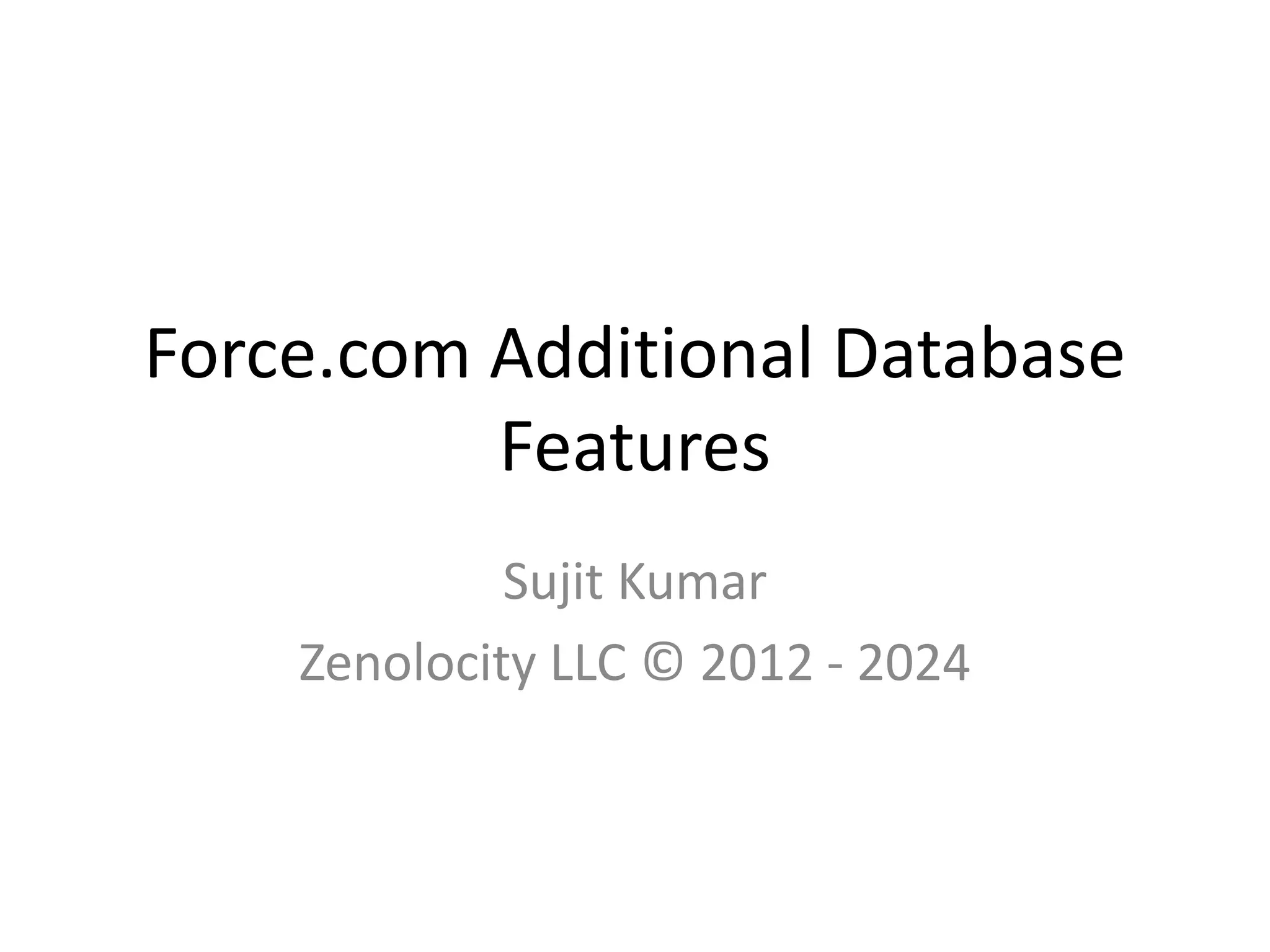 Force.com Additional Database 
Features 
Sujit Kumar 
Zenolocity LLC © 2012 - 2024 
 