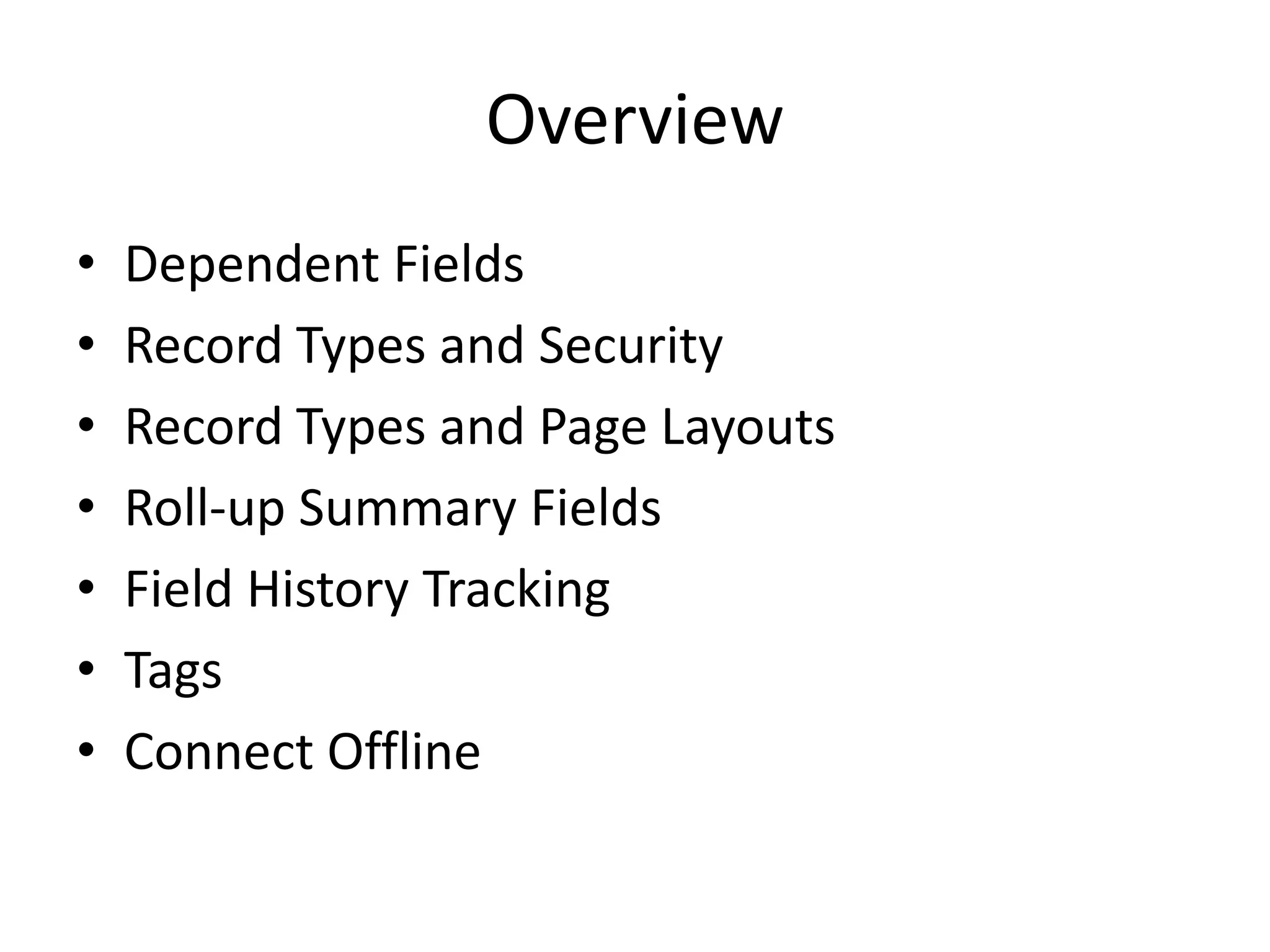 Overview 
• Dependent Fields 
• Record Types and Security 
• Record Types and Page Layouts 
• Roll-up Summary Fields 
• Field History Tracking 
• Tags 
• Connect Offline 
 