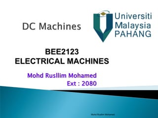Mohd Rusllim Mohamed
Ext : 2080
Mohd Rusllim Mohamed
BEE2123
ELECTRICAL MACHINES
 