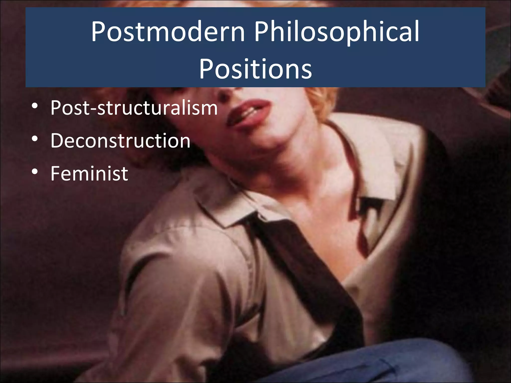 Postmodern Philosophical
Positions
• Post-structuralism
• Deconstruction
• Feminist
 