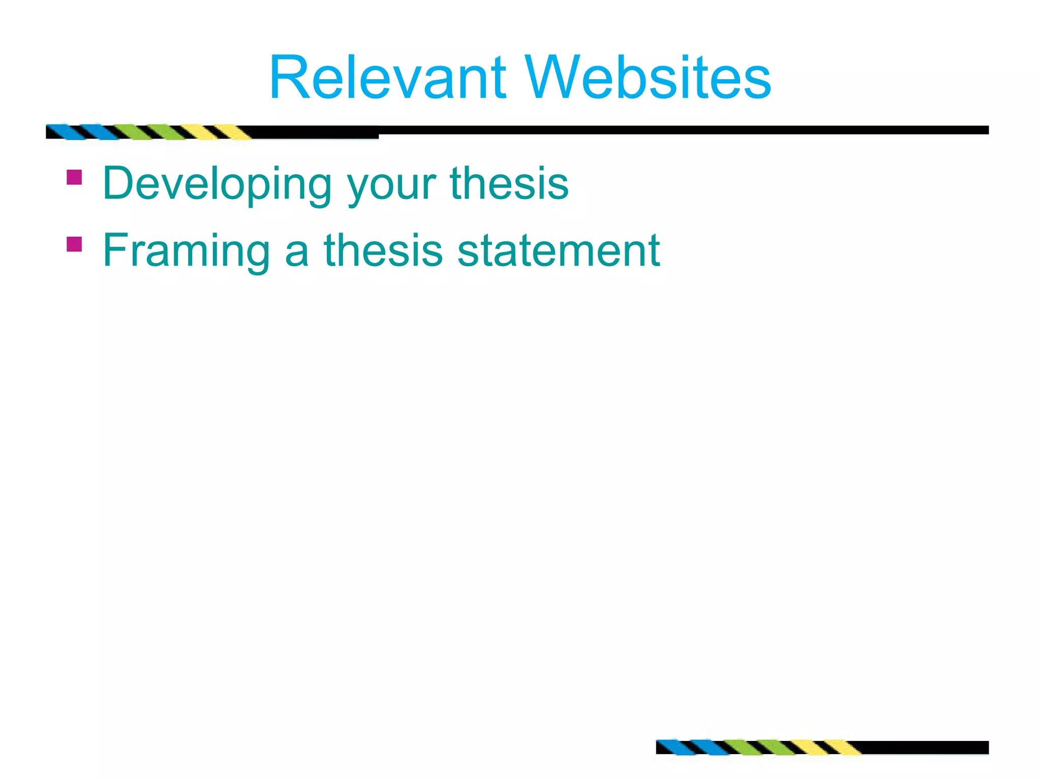 Relevant Websites
 Developing your thesis
 Framing a thesis statement
 