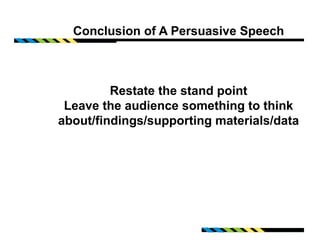 Conclusion of A Persuasive Speech



         Restate the stand point
 Leave the audience something to think
about/findings/supporting materials/data
 