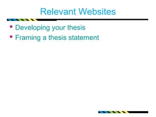 Relevant Websites
 Developing your thesis
 Framing a thesis statement
 