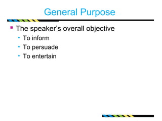 General Purpose
 The speaker’s overall objective
  • To inform
  • To persuade
  • To entertain
 