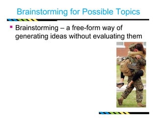 Brainstorming for Possible Topics
 Brainstorming – a free-form way of
 generating ideas without evaluating them
 