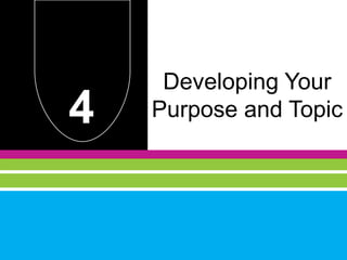 4
Developing Your
Purpose and Topic
 