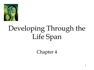 2
Developing Through the
Life Span
Chapter 4
 