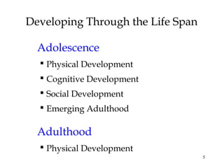 5
Developing Through the Life Span
Adolescence
 Physical Development
 Cognitive Development
 Social Development
 Emerging Adulthood
Adulthood
 Physical Development
 