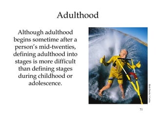 71
Adulthood
Although adulthood
begins sometime after a
person’s mid-twenties,
defining adulthood into
stages is more difficult
than defining stages
during childhood or
adolescence.
RickDoyle/Corbis
 