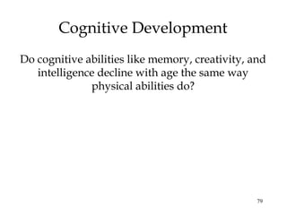 79
Cognitive Development
Do cognitive abilities like memory, creativity, and
intelligence decline with age the same way
physical abilities do?
 