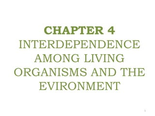 CHAPTER 4
INTERDEPENDENCE
AMONG LIVING
ORGANISMS AND THE
EVIRONMENT
1
 