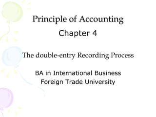 Principle of Accounting
           Chapter 4

The double-entry Recording Process

   BA in International Business
    Foreign Trade University
 