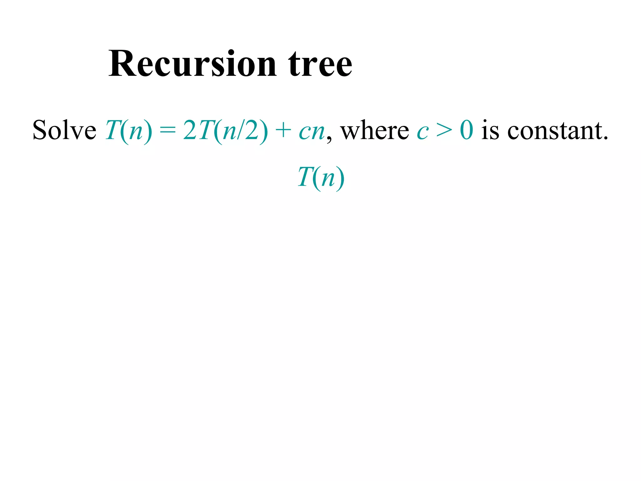 Recursion tree
Solve T(n) = 2T(n/2) + cn, where c > 0 is constant.
T(n)
 