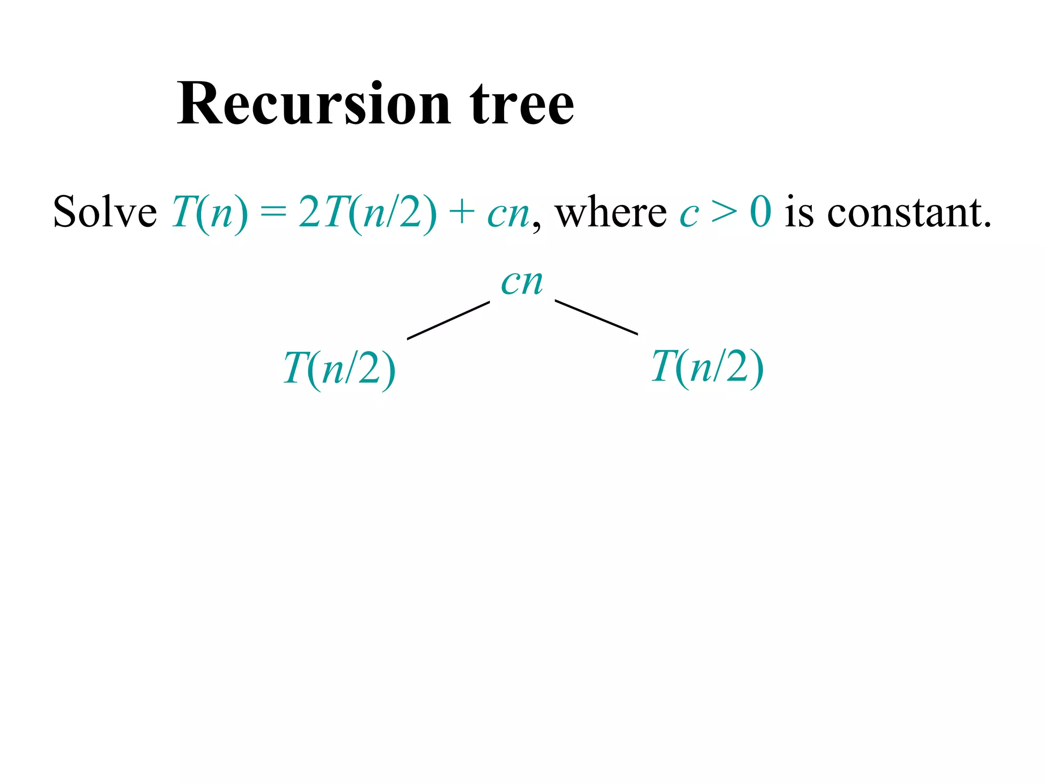 Recursion tree
Solve T(n) = 2T(n/2) + cn, where c > 0 is constant.
T(n/2) T(n/2)
cn
 