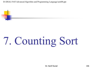7. Counting Sort
Dr. Hanif Durad 106
D:DSAL5165 Advanced Algorithm and Programming Languageunit08.ppt
 