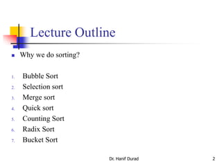 Dr. Hanif Durad 2
Lecture Outline
 Why we do sorting?
1. Bubble Sort
2. Selection sort
3. Merge sort
4. Quick sort
5. Counting Sort
6. Radix Sort
7. Bucket Sort
 