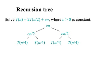 Recursion tree
Solve T(n) = 2T(n/2) + cn, where c > 0 is constant.
cn
T(n/4) T(n/4) T(n/4) T(n/4)
cn/2 cn/2
 