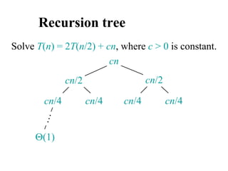 Recursion tree
Solve T(n) = 2T(n/2) + cn, where c > 0 is constant.
cn
cn/4 cn/4 cn/4 cn/4
cn/2 cn/2
(1)
 