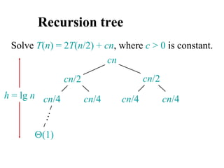 Recursion tree
Solve T(n) = 2T(n/2) + cn, where c > 0 is constant.
cn
cn/4 cn/4 cn/4 cn/4
cn/2 cn/2
(1)
h = lg n
 