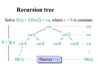 Recursion tree
Solve T(n) = 2T(n/2) + cn, where c > 0 is constant.
cn
cn/4 cn/4 cn/4 cn/4
cn/2 cn/2
(1)
h = lg n
cn
cn
cn
#leaves = n (n)
…
 