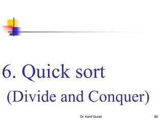 6. Quick sort
(Divide and Conquer)
Dr. Hanif Durad 86
 