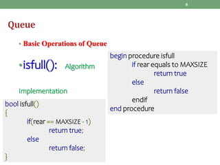 Queue
• Basic Operations of Queue
•isfull(): Algorithm
Implementation
8
begin procedure isfull
if rear equals to MAXSIZE
r...