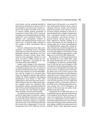 Classic Theories of Development: A Comparative Analysis      135


in the north), and the resulting infertility of     helped lower GDP growth to an annual 5%
this land has dictated the location of 85% of       rate. Along with the oil price shock, a lack of
the population and almost all economic ac-          adequate domestic saving and investment
tivity in the southern two-fifths of the coun-      slowed the growth of the economy. Various
try. Kenya’s rapidly growing population is          economic policies designed to promote in-
composed of many tribes and is extremely            dustrial growth led to a neglect of agriculture
heterogeneous (including traditional herders,       and a consequent decline in farm prices,
subsistence and commercial farmers, Arab            farm production, and farmer incomes. As
Muslims, and cosmopolitan residents of              peasant farmers became poorer, more of
Nairobi). The standard of living, at least in the   them migrated to Nairobi, swelling an al-
major cities, is relatively high compared to        ready overcrowded city and pushing up an
the average of other sub-Saharan African            existing high rate of urban unemployment.
countries.                                          Very high birthrates along with a steady de-
    However, widespread poverty, high unem-         cline in death rates (mainly through lower in-
ployment, and growing income inequality             fant mortality) led Kenya’s population growth
make Kenya a country of economic as well as         to become the highest in the world (4.1% per
geographic diversity. Agriculture is the most       year) in 1988. Population growth fell to a still-
important economic activity. About three-           high rate of 2.4% for the 1990–2000 period.
quarters of the population still lives in rural         The slowdown in GDP growth persisted in
areas, and about 7 million workers are em-          the following five years (1980–1985), when
ployed in agriculture, accounting for over          the annual average was 2.6%. It was a period
two-thirds of the total workforce.                  of stabilization in which the political shaki-
    Despite many changes in the democratic          ness of 1982 and the severe drought in 1984
system, including the switch from a federal to      contributed to brake industrial growth. Inter-
a republican government, the conversion of          est rates rose and wages fell in the public and
the prime ministerial system into a presiden-       private sectors. An improvement in the bud-
tial one, the transition to a unicameral legisla-   get deficit and in the current account trade
ture, and the creation of a one-party state,        deficit obtained through cuts in development
Kenya has displayed relatively high political       expenditures and recessive policies aimed at
stability (by African standards) since gaining      reducing imports contributed to lower eco-
independence from Britain in 1963. Since            nomic growth. By 1990, Kenya’s per capita in-
independence, there have been only two pres-        come was 9% lower than it was in 1980: $370
idents. However, this once stable and prosper-      compared to $410. It continued to decline in
ous capitalist nation has witnessed wide-           the 1990s. In fact, GDP per capita fell at an an-
spread ethnic violence and political upheavals      nual average rate of 0.3% throughout the
since 1992 as a deteriorating economy, unpop-       decade. At the same time, the urban unem-
ular one-party rule, and charges of govern-         ployment rate rose to 30%.
ment corruption created a tense situation.              Comprising 23% of 2000 GDP and 77% of
    An expansionary economic policy charac-         merchandise exports, agricultural production
terized by large public investments, support        is the backbone of the Kenyan economy. Be-
of small agricultural production units, and         cause of its importance, the Kenyan govern-
incentives for private (domestic and foreign)       ment has implemented several policies to
industrial investment played an important           nourish the agricultural sector. Two such poli-
role in the early 7% rate of GDP growth in the      cies include setting attractive producer prices
first decade after independence. In the fol-        and making available increasing amounts of
lowing seven years (1973–1980), the oil crisis      fertilizer. Kenya’s chief agricultural exports
 