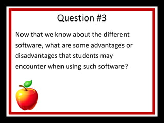 Question #3 Now that we know about the different software, what are some advantages or disadvantages that students may encounter when using such software? 