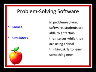 Problem-Solving Software Games Simulators In problem-solving software, students are able to entertain themselves while they are using critical thinking skills to learn something new.  