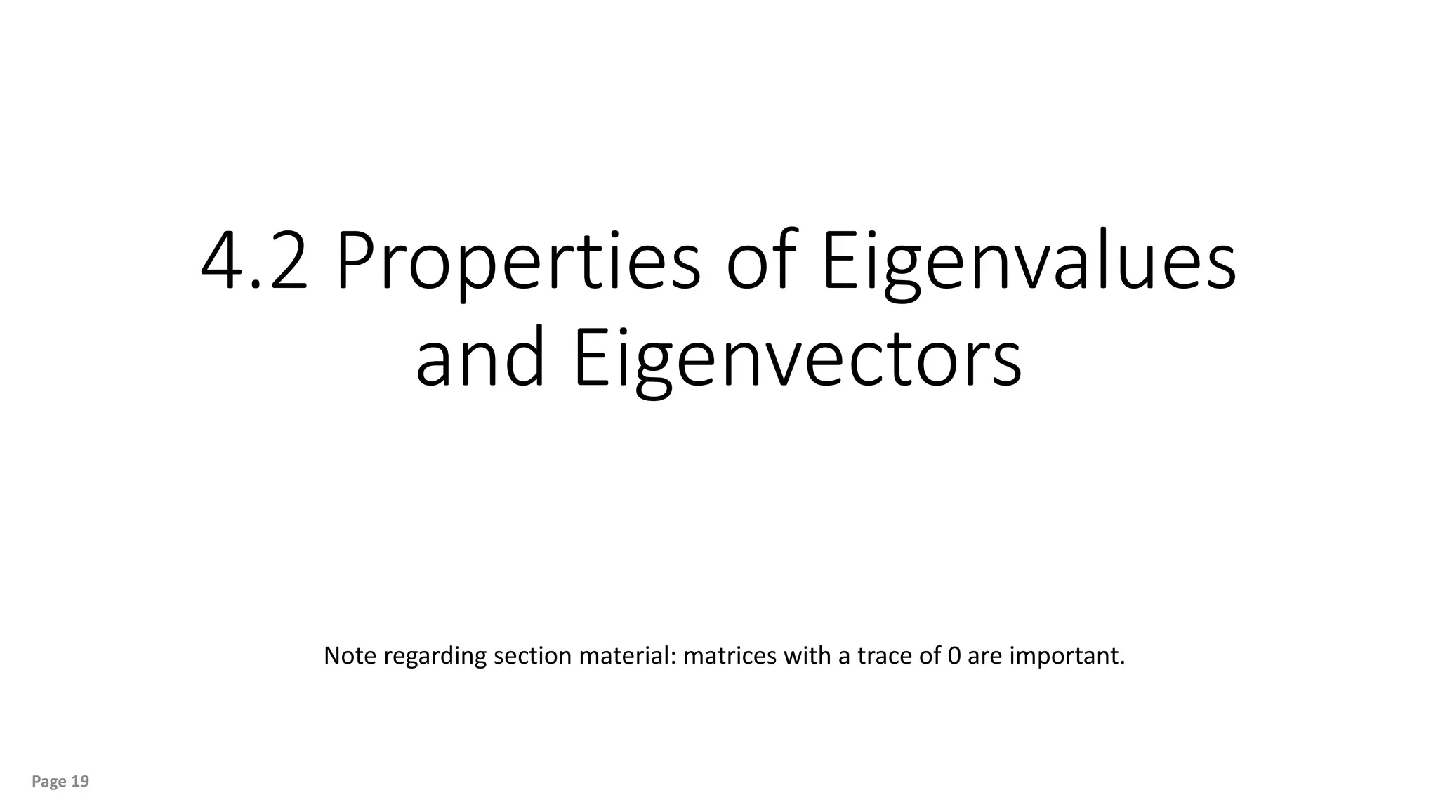 4.2 Properties of Eigenvalues
and Eigenvectors
Page 19
Note regarding section material: matrices with a trace of 0 are important.
 