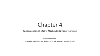 Chapter 4
Fundamentals of Matrix Algebra By Gregory Hartman
Do we ever have the case where where a is some scalar?
Central Question
 