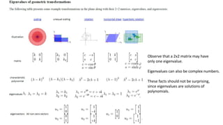 Observe that a 2x2 matrix may have
only one eigenvalue.
Eigenvalues can also be complex numbers.
These facts should not be surprising,
since eigenvalues are solutions of
polynomials.
 