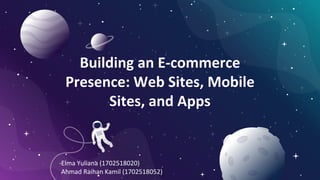Building an E-commerce
Presence: Web Sites, Mobile
Sites, and Apps
Elma Yuliana (1702518020)
Ahmad Raihan Kamil (1702518052)
 