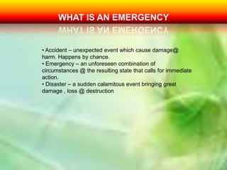 2WHAT IS AN EMERGENCY Accident – unexpected event which cause damage@ harm. Happens by chance.