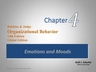 Kelli J. Schutte
William Jewell College
Robbins & Judge
Organizational Behavior
14th Edition
Global Edition
Emotions and MoodsEmotions and Moods
4-1Copyright © 2011 Pearson Education
 