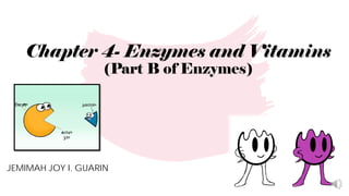 Chapter 4- Enzymes and Vitamins
(Part B of Enzymes)
JEMIMAH JOY I. GUARIN
 