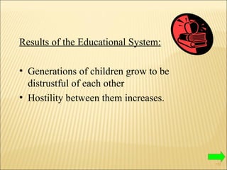 Results of the Educational System: Generations of children grow to be distrustful of each other  Hostility between them increases. 
