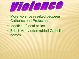 More violence resulted between Catholics and Protestants Inaction of local police British Army often raided Catholic homes Violence  