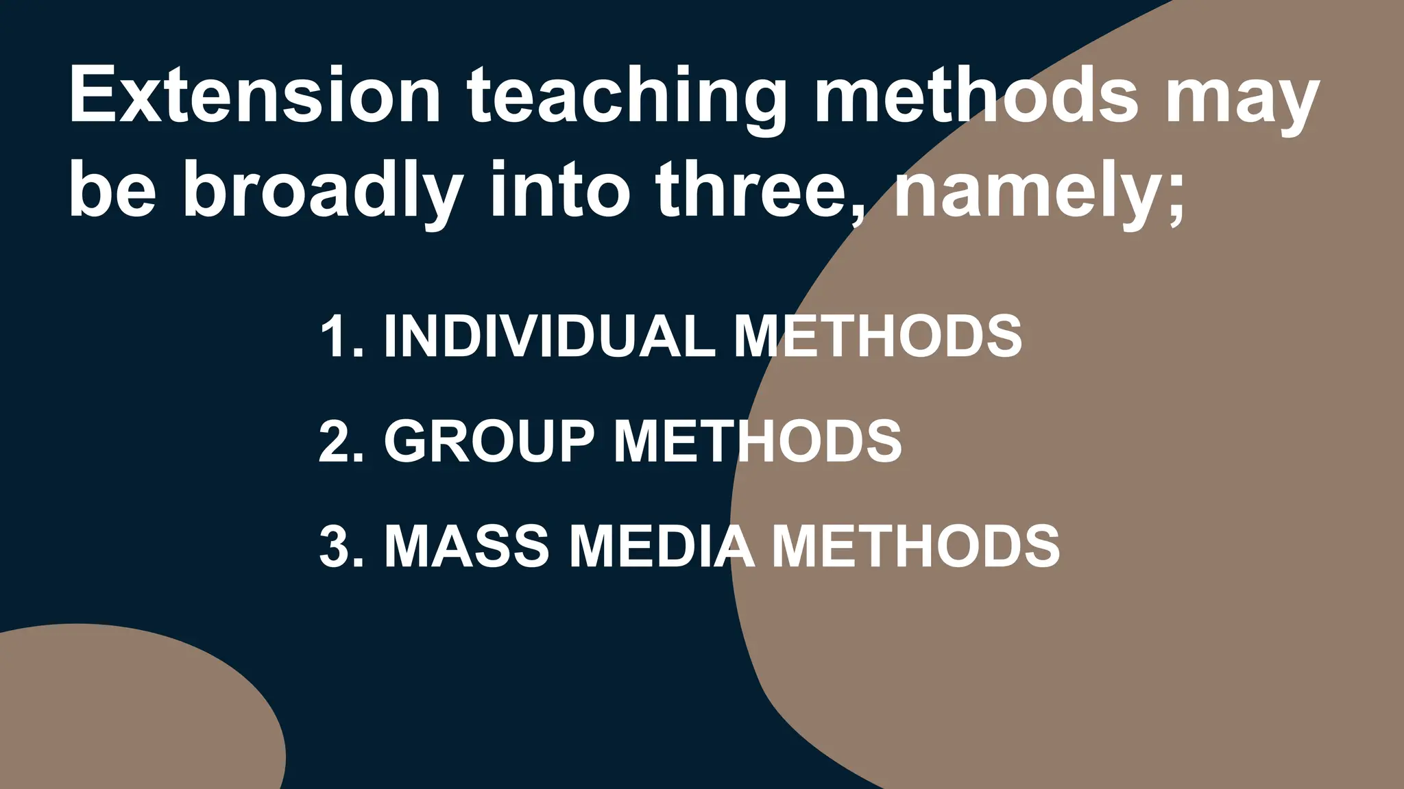 Extension teaching methods may
be broadly into three, namely;
1. INDIVIDUAL METHODS
2. GROUP METHODS
3. MASS MEDIA METHODS
 